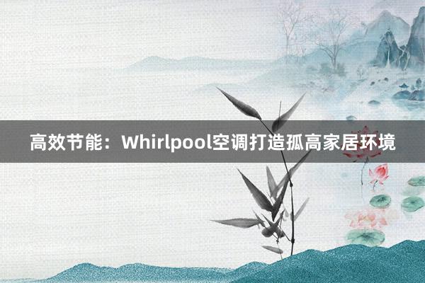 高效节能：Whirlpool空调打造孤高家居环境